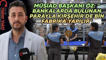 MÜSİAD KIRŞEHİR BAŞKANI ÖZ: “BANKALARDA YATAN PARALARINIZI EKONOMİYE KAZANDIRIN”
