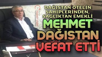 KIRŞEHİR’İN TANINAN İŞ ADAMLARINDAN MEHMET DAĞISTAN VEFAT ETTİ