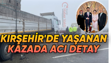 KIRŞEHİR’DE KAHREDEN KAZADA ACI DETAY