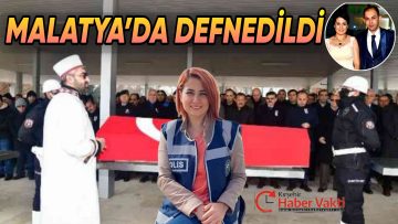 KOCASI TARAFINDAN KATLEDİLEN POLİS MEMURU MEMLEKETİ MALATYA’DA TOPRAĞA VERİLDİ