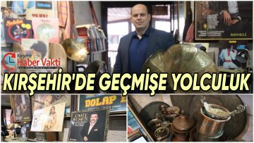 KIRŞEHİR’DE NOSTALJİ RÜZGARI ESTİREN DÜKKAN