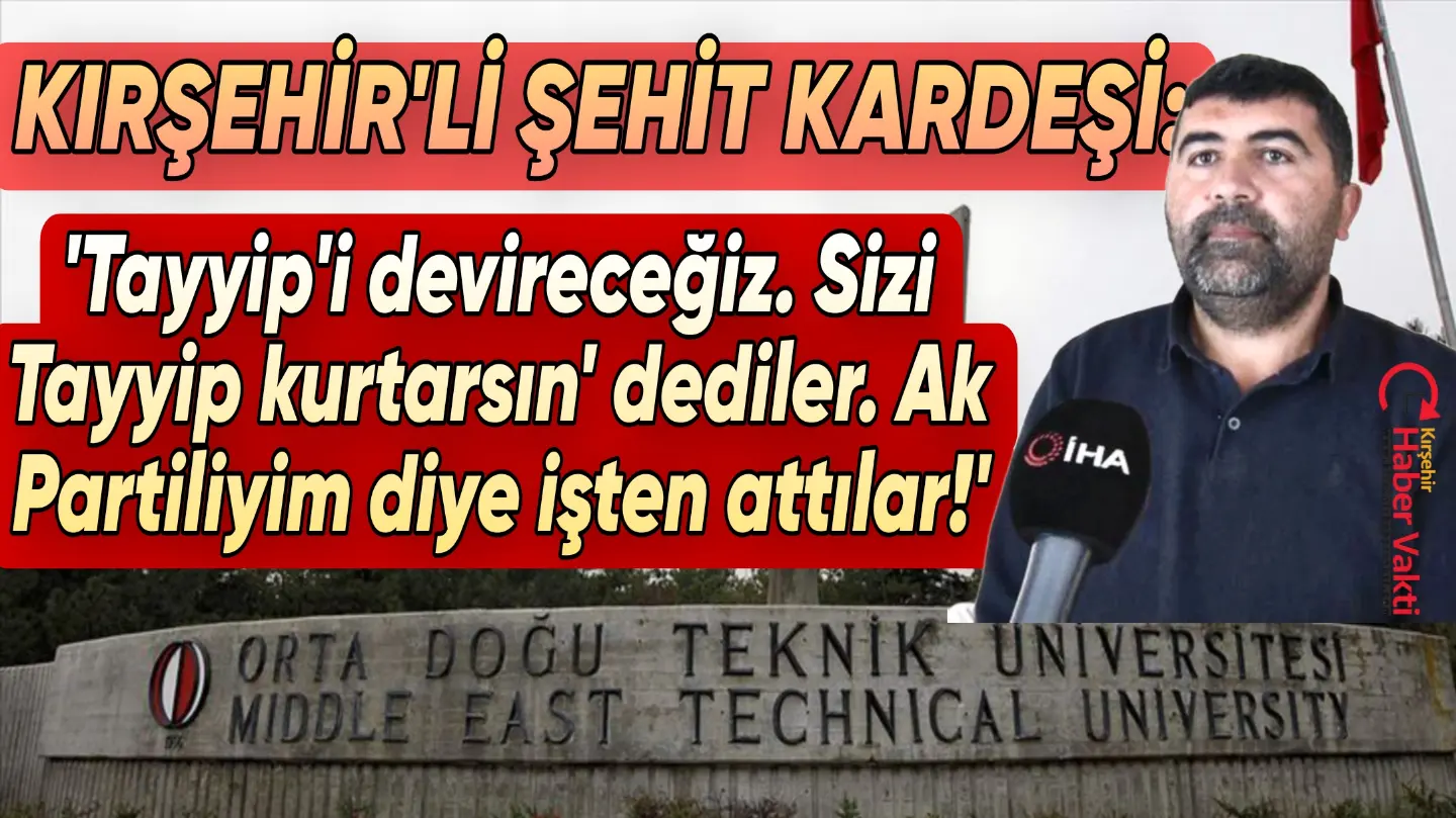 ODTÜ’DE SKANDAL İDDİA, KIRŞEHİR’Lİ ŞEHİT YAKININI AK PARTİLİ DİYE İŞTEN ATTILAR!