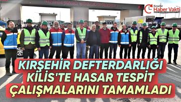 KIRŞEHİR DEFTERDARLIĞI KİLİS’TE HASAR TESPİT ÇALIŞMALARINI TAMAMLADI
