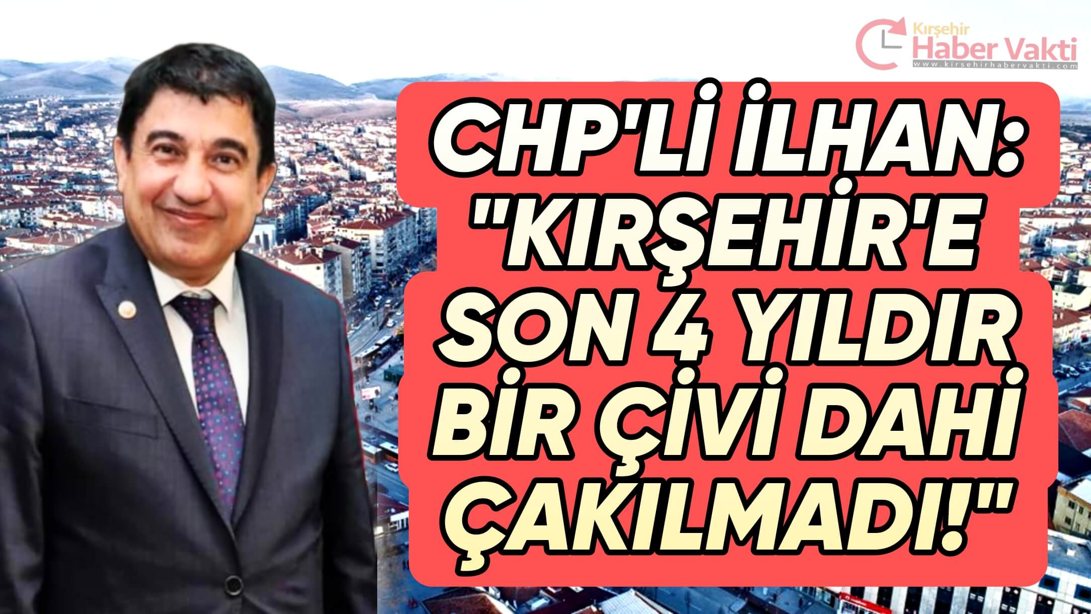 CHP’Lİ İLHAN: KIRŞEHİR’İN SON DÖNEMİ HEBA EDİLDİ”