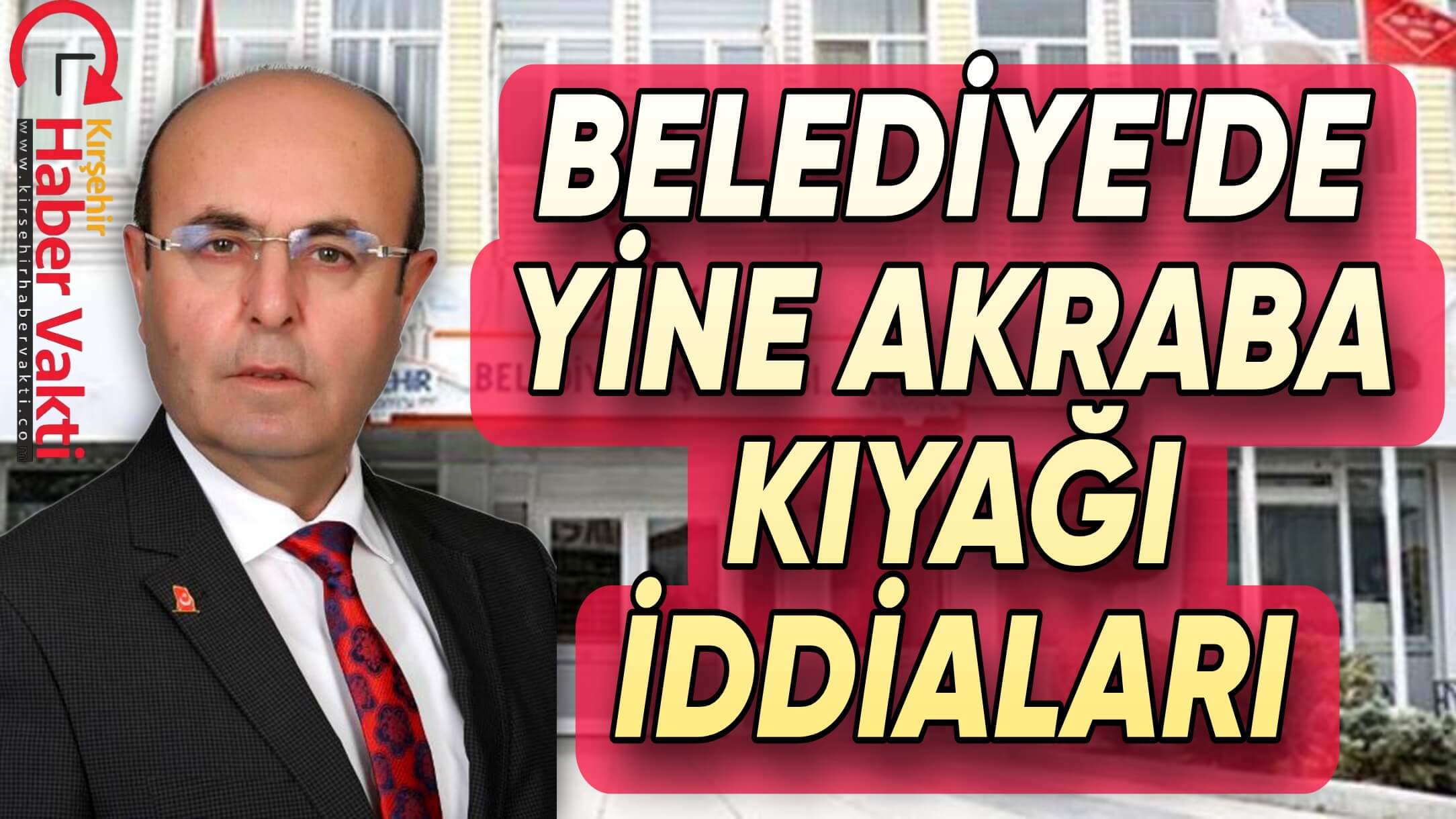 KIRŞEHİR BELEDİYESİNDE YİNE AKRABA KIYAĞI İDDİASI