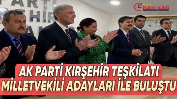 AK PARTİ TEŞKİLATI MİLLETVEKİLİ ADAYLARI İLE BULUŞTU