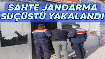 KENDİNİ JANDARMA OLARAK TANITAN DOLANDIRICIYA SUÇÜSTÜ