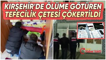 KIRŞEHİR’DE ÖLÜME SÜRÜKLEYEN TEFECİ ÇETESİ ÇÖKERTİLDİ