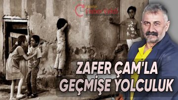 ZAFER ÇAM’ DAN GEÇMİŞE GÖTÜREN NOSTALJİ DOLU YAZI