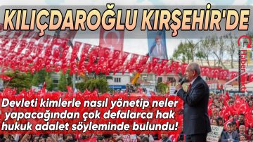 CHP GENEL BAŞKANI KEMAL KILIÇDAROĞLU KIRŞEHİR’DE