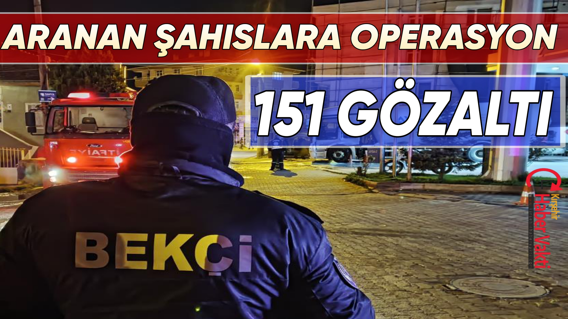 KIRŞEHİR’DE ARANAN ŞAHISLARA OPERASYON: 151 GÖZALTI