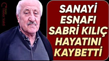SANAYİ ESNAFLARINDAN SABRİ KILIÇ VEFAT ETTİ