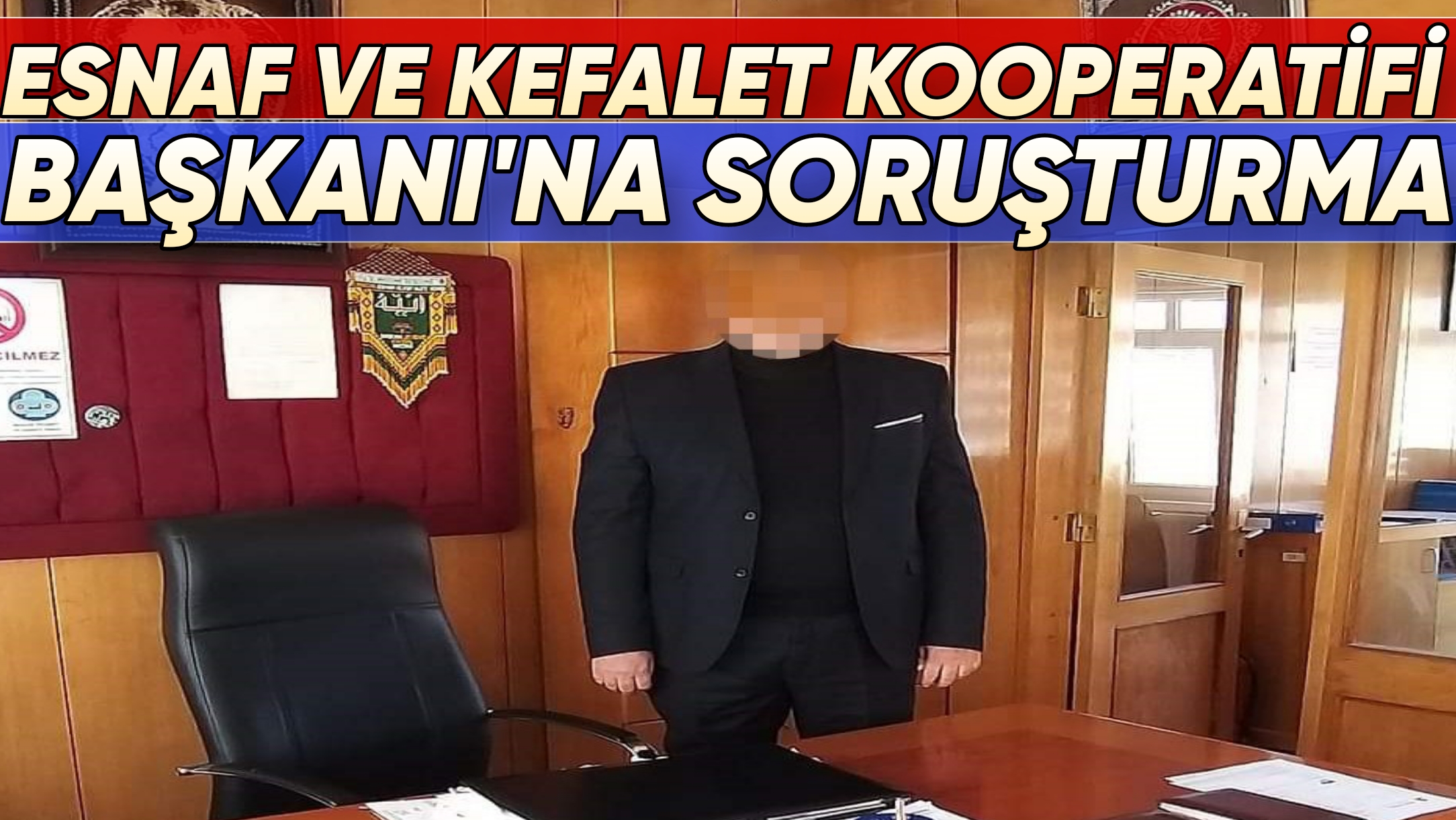 ESNAF VE KEFALET KOOPERATİFİ BAŞKANI’NA SORUŞTURMA