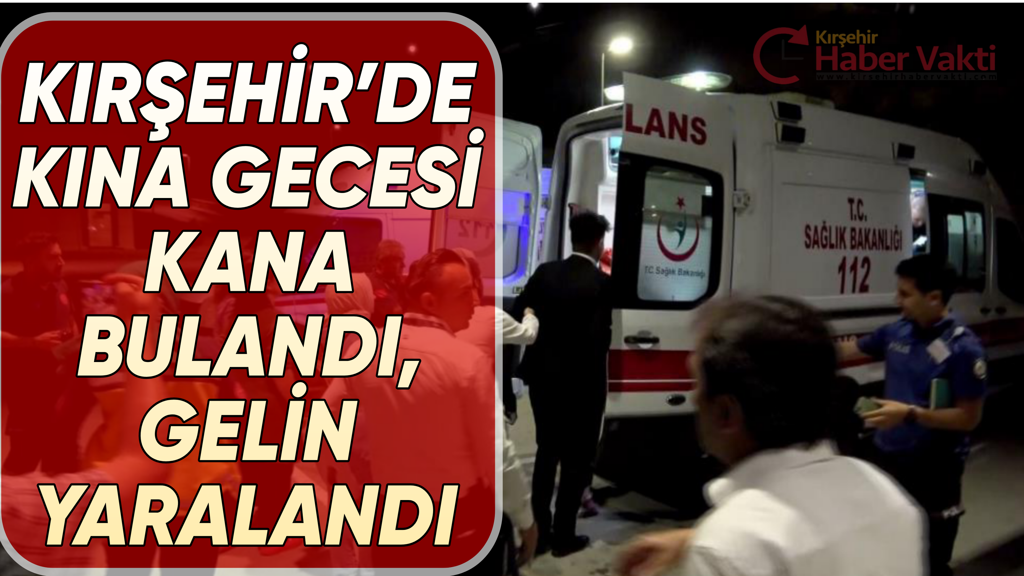 KIRŞEHİR’DE KINA GECESİ KANA BULANDI, GELİN YARALANDI