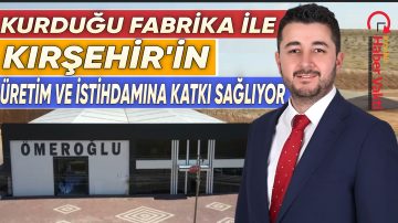 ÖMER ALİ ÖZ, YENİ KURDUĞU FABRİKA İLE KIRŞEHİR’İN ÜRETİM VE İSTİHDAMINA KATKI SAĞLIYOR