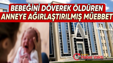 BEBEĞİNİ DÖVEREK ÖLDÜREN ANNEYE AĞIRLAŞTIRILMIŞ MÜEBBET