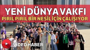 YENİ DÜNYA VAKFI PIRIL PIRIL BİR NESİL İÇİN ÇALIŞIYOR 