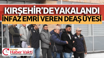 TERÖR ÖRGÜTÜ DEAŞ’IN İÇERİSİNDE KADI OLARAK ÇOK SAYIDA İNFAZ EMRİ VEREN ŞAHIS KIRŞEHİR’DE YAKALANDI