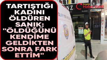 TARTIŞTIĞI KADINI ÖLDÜREN SANIK: “ÖLDÜĞÜNÜ KENDİME GELDİKTEN SONRA FARK ETTİM”