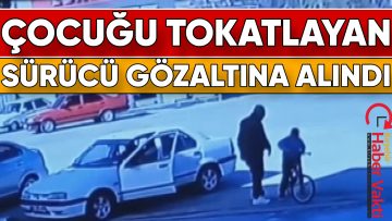 ARABASINA ÇARPTIĞINI SANDIĞI ÇOCUĞU TOKATLAYAN SÜRÜCÜ GÖZALTINA ALINDI
