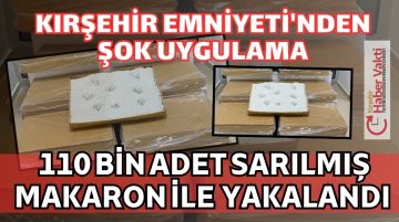 BAHÇELİEVLER MAHALLESİNDE DURDURULAN ARAÇTAN 110 BİN ADET MAKARON…