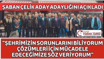 ŞABAN ÇELİK ADAY ADAYLIĞINI AÇIKLADI