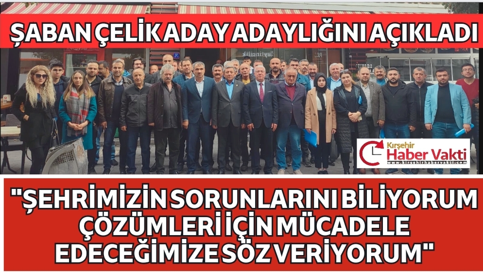 ŞABAN ÇELİK ADAY ADAYLIĞINI AÇIKLADI