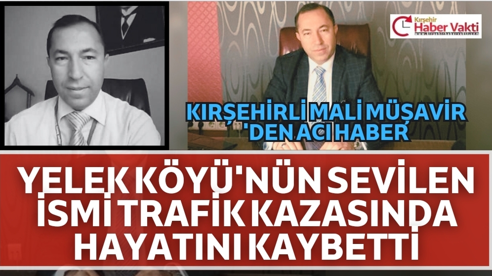 KIRŞEHİRLİ MALİ MÜŞAVİR TRAFİK KAZASINDA HAYATINI KAYBETTİ