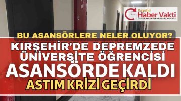 KIRŞEHİR’DE DEPREMZEDE ÜNİVERSİTE ÖĞRENCİSİ ASANSÖRDE KALINCA ASTIM KRİZİ GEÇİRDİ
