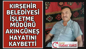 KIRŞEHİR BELEDİYESİ İŞLETME VE İŞTİRAKLER MÜDÜRÜ HAYATINI KAYBETTİ