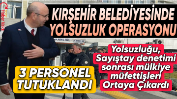 KIRŞEHİR BELEDİYESİNDE ‘ZİMMETE PARA GEÇİRME’ OPERASYONU: 3 TUTUKLAMA