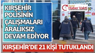 KIRŞEHİR’DE 15 GÜNDE 21 ŞAHIS GÖZALTINA ALINDI