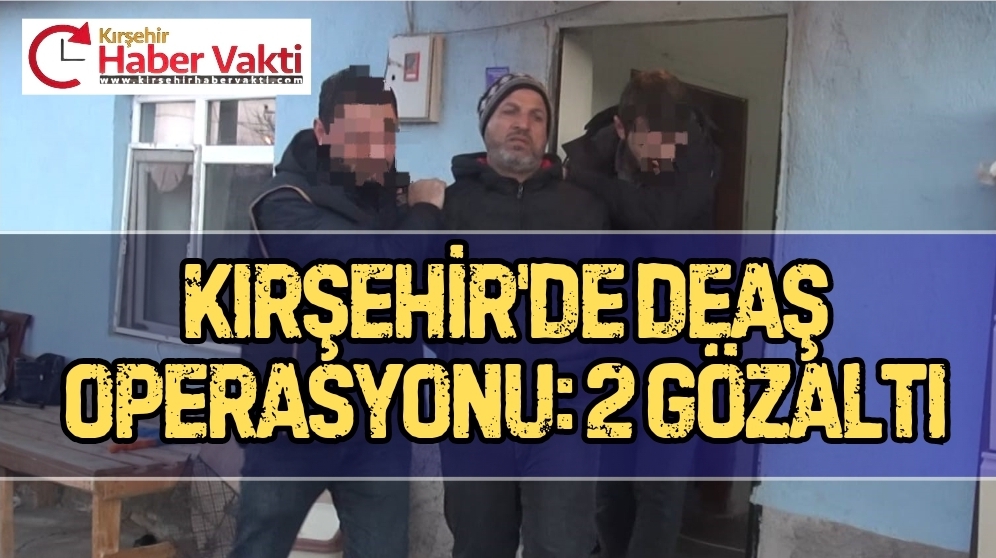 Kırşehir’de, DEAŞ Terör Örgütü adına faaliyet yürüttüğü tespit edilen 2
