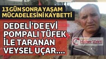 DEDELİ KÖYÜ’DE POMPALI İLE EVİ TARANAN 58 YAŞINDAKİ ADAM HAYATINI KAYBETTİ