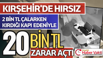 KIRŞEHİR’DE HIRSIZLIK DAKİKALAR İÇİNDE 2 BİN TL’Yİ ÇALDI 20 BİN TL ZARARA NEDEN OLDU