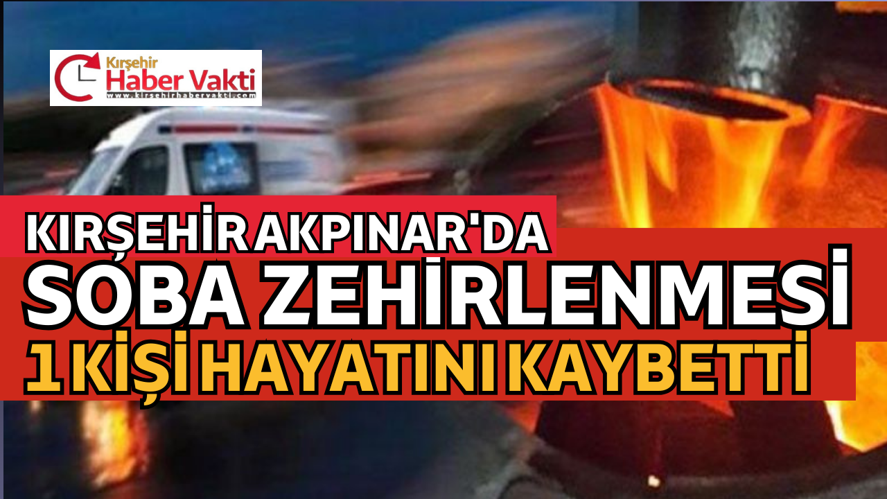 KIRŞEHİR AKPINAR’DA SOBA ZEHİRLENMESİ 1 ÖLÜ