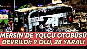 MERSİN’DE YOLCU OTOBÜSÜ DEVRİLDİ: 9 ÖLÜ, 28 YARALI