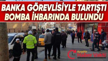 GÖREVLİYLE TARTIŞTIĞI BANKADA BOMBA VAR İHBARINDA BULUNDU