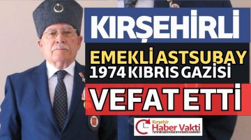 KIRŞEHİRLİ KIBRIS GAZİSİ HÜSEYİN KÖKSAL VEFAT ETTİ