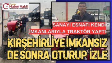 KIRŞEHİR SANAYİ ESNAFI KENDİ TRAKTÖRÜNÜ KENDİSİ ÜRETTİ.