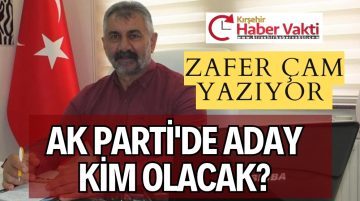 ZAFER ÇAM YAZIYOR AK PARTİ’DE KİM ADAY OLACAK? ASIL GÜRÜLTÜ O ZAMAN BAŞLAYACAK
