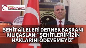 KIRŞEHİR ŞEHİT AİLELERİ DERNEK BAŞKANI KILIÇASLAN’DAN TAZİYE MESAJI