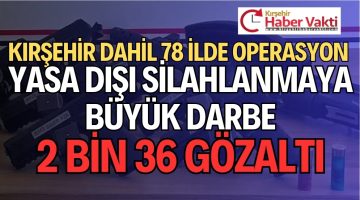 KIRŞEHİR DAHİL 78 İLDE SİLAH KAÇAKÇILARINA DEV OPERASYON