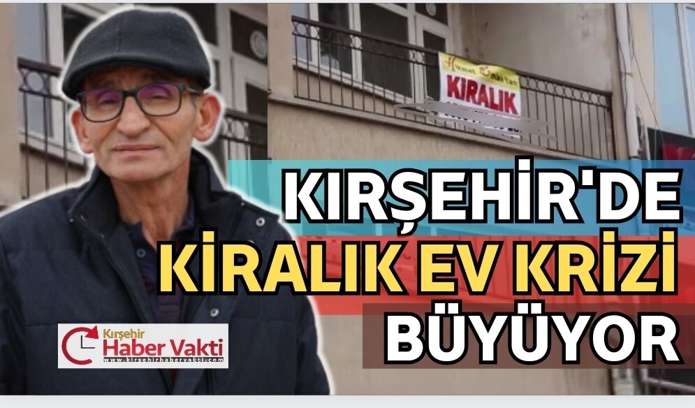 KIRŞEHİR’DE KİRALIK EV KRİZİ BÜYÜYOR
