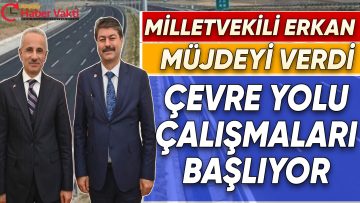 AK PARTİ MİLLETVEKİLİ NECMEDDİN ERKAN MÜJDEYİ VERDİ ÇEVRE YOLU ÇALIŞMALARI YAKINDA BAŞLIYOR
