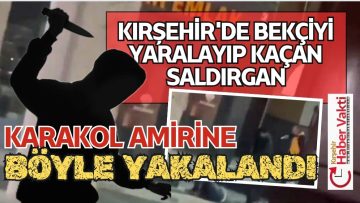 KIRŞEHİR’DE OLAYIN DETAYLARI BELLİ OLDU SALDIRGAN KARAKOL AMİRİNE YAKALANDI