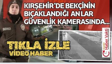 KIRŞEHİR’DE BEKÇİNİN BIÇAKLANMA ANI GÜVENLİK KAMERALARINA YANSIDI