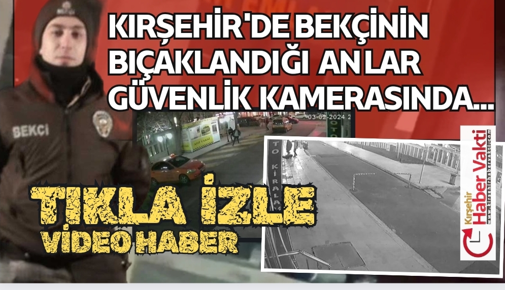 Kırşehir’de çevreyi rahatsız eden kişilerin saldırısına uğrayan ve göğsünden bıçaklanan