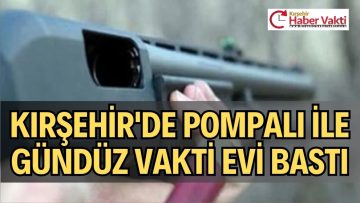 KIRŞEHİR’DE BİR EVE SİLAHLI SALDIRI
