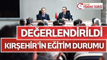 KIRŞEHİR’İN EĞİTİM DURUMU DEĞERLENDİRİLDİ
